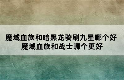 魔域血族和暗黑龙骑刷九星哪个好 魔域血族和战士哪个更好